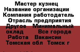 Мастер-кузнец › Название организации ­ Компания-работодатель › Отрасль предприятия ­ Другое › Минимальный оклад ­ 1 - Все города Работа » Вакансии   . Томская обл.,Томск г.